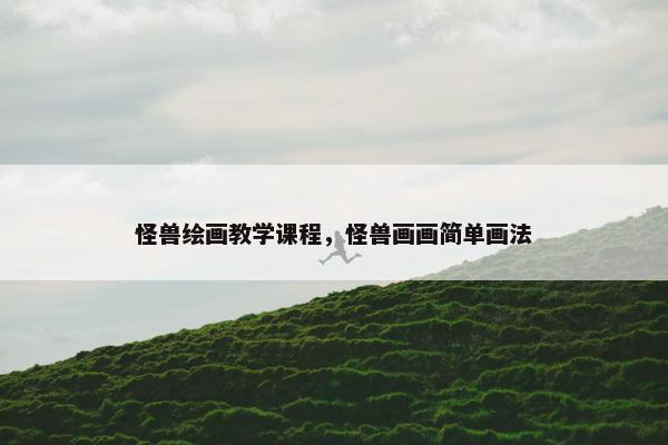 怪兽绘画教学课程，怪兽画画简单画法