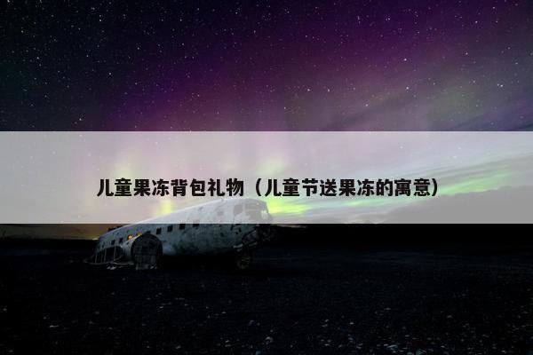 儿童果冻背包礼物（儿童节送果冻的寓意）