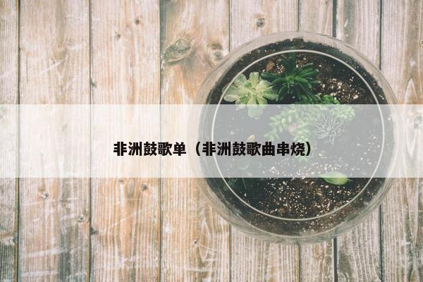 非洲鼓歌单（非洲鼓歌曲串烧）