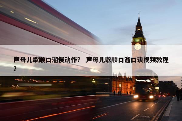 声母儿歌顺口溜慢动作？ 声母儿歌顺口溜口诀视频教程？