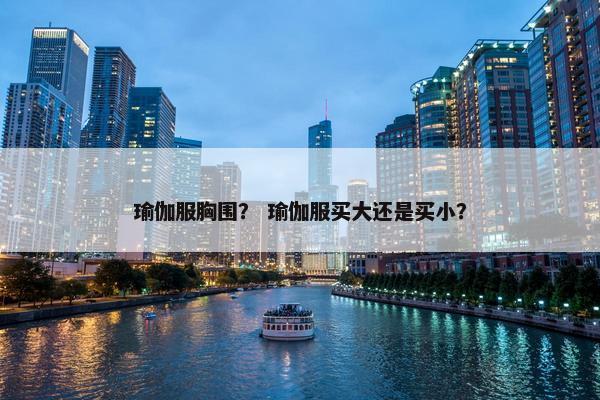 瑜伽服胸围？ 瑜伽服买大还是买小？