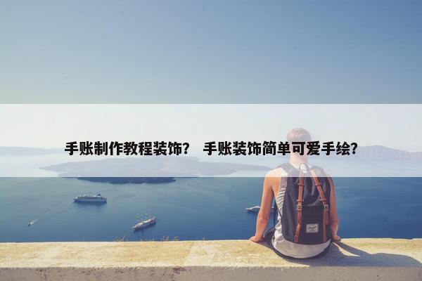 手账制作教程装饰？ 手账装饰简单可爱手绘？