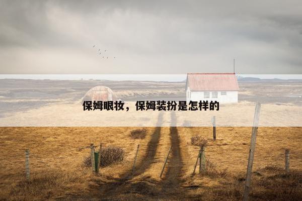 保姆眼妆，保姆装扮是怎样的