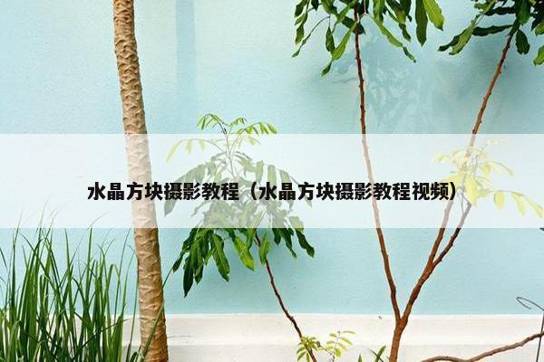 水晶方块摄影教程（水晶方块摄影教程视频）