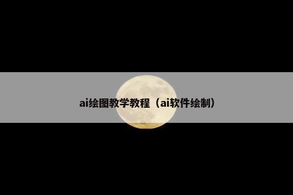 ai绘图教学教程（ai软件绘制）