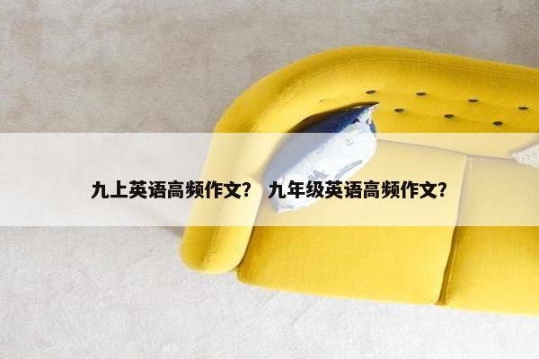 九上英语高频作文？ 九年级英语高频作文？