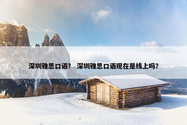深圳雅思口语？ 深圳雅思口语现在是线上吗？