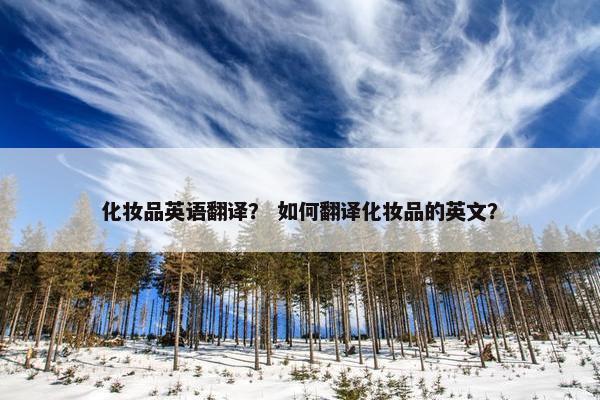 化妆品英语翻译？ 如何翻译化妆品的英文？