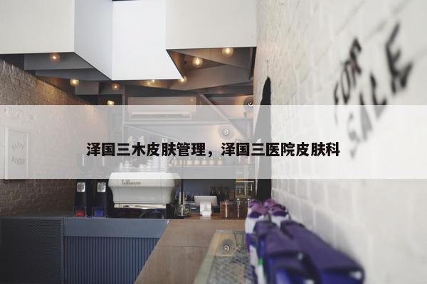 泽国三木皮肤管理，泽国三医院皮肤科