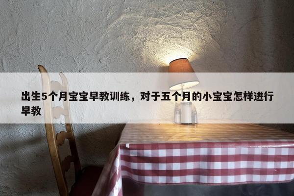 出生5个月宝宝早教训练，对于五个月的小宝宝怎样进行早教