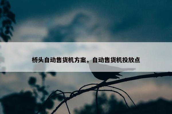 桥头自动售货机方案，自动售货机投放点