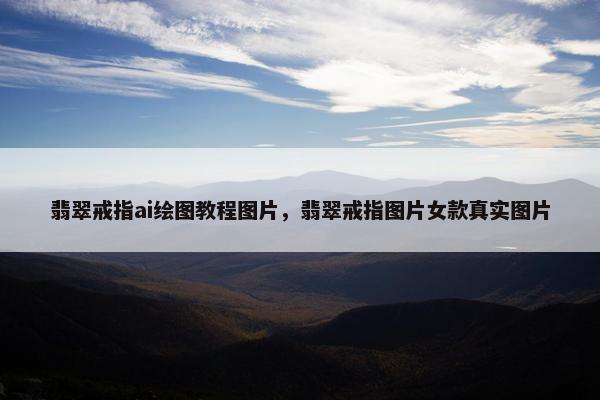 翡翠戒指ai绘图教程图片，翡翠戒指图片女款真实图片
