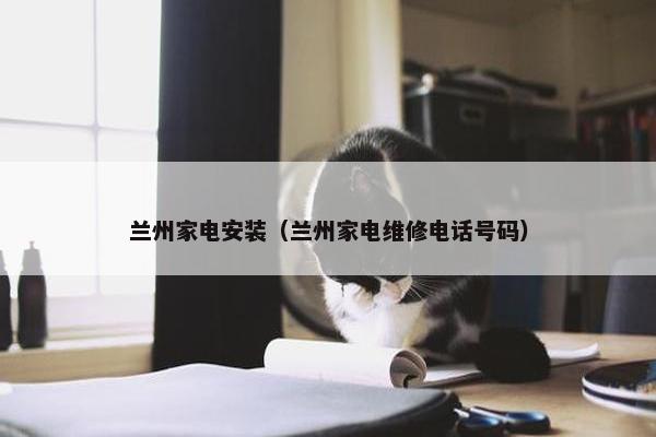 兰州家电安装（兰州家电维修电话号码）