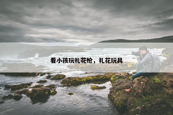 看小孩玩礼花枪，礼花玩具