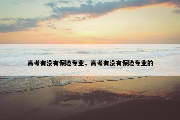 高考有没有保险专业，高考有没有保险专业的