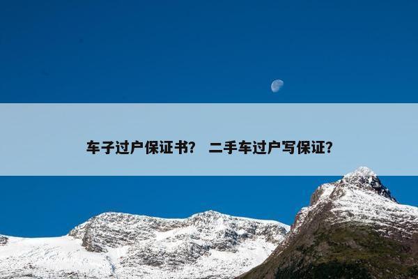 车子过户保证书？ 二手车过户写保证？