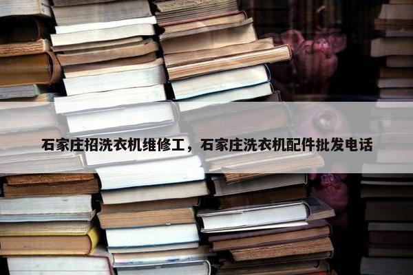 石家庄招洗衣机维修工，石家庄洗衣机配件批发电话