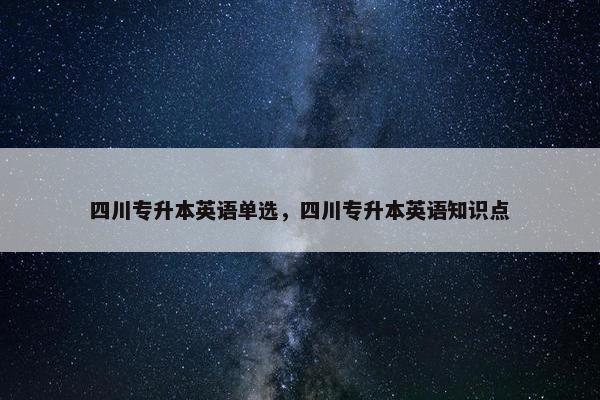 四川专升本英语单选，四川专升本英语知识点