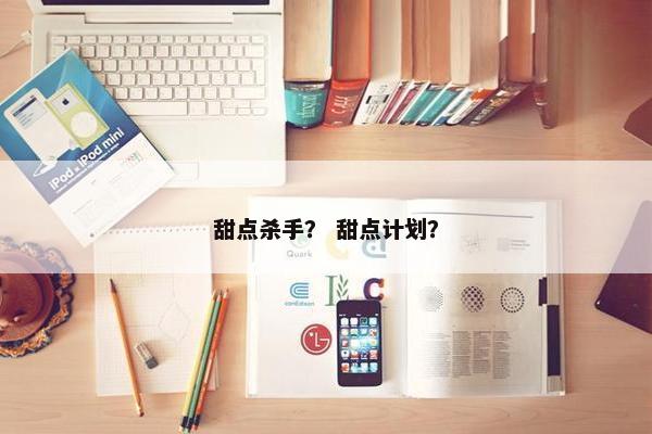 甜点杀手？ 甜点计划？