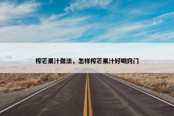 榨芒果汁做法，怎样榨芒果汁好喝窍门