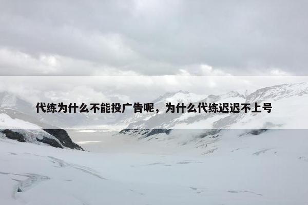 代练为什么不能投广告呢，为什么代练迟迟不上号