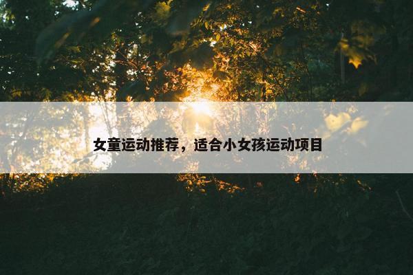 女童运动推荐，适合小女孩运动项目
