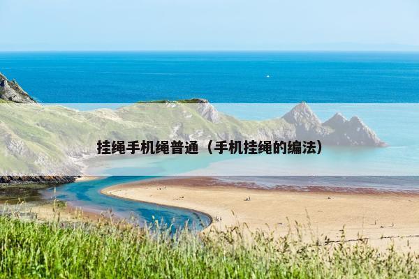 挂绳手机绳普通（手机挂绳的编法）