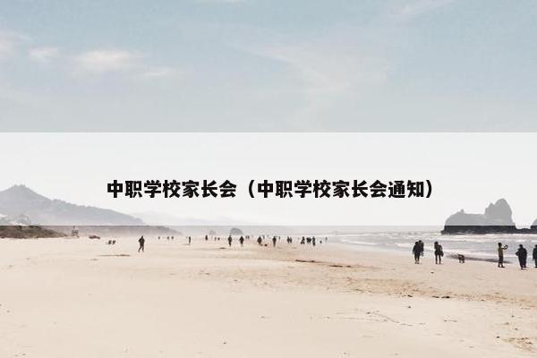 中职学校家长会（中职学校家长会通知）