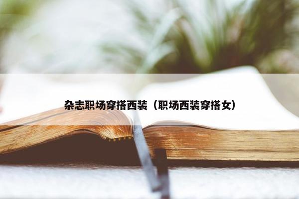 杂志职场穿搭西装（职场西装穿搭女）