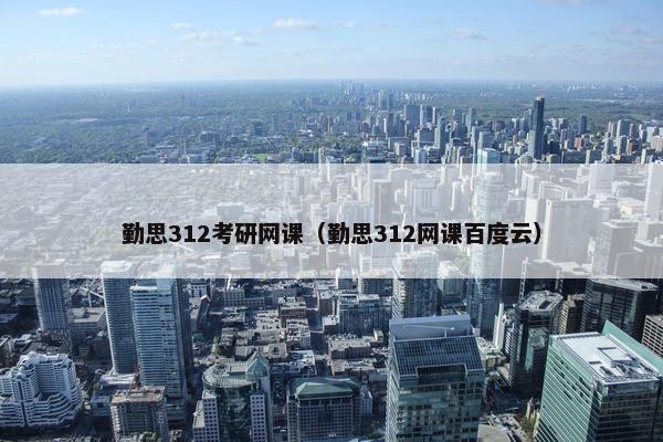 勤思312考研网课（勤思312网课百度云）