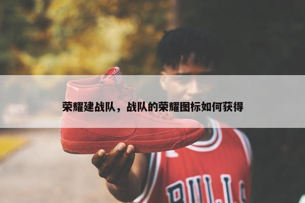 荣耀建战队，战队的荣耀图标如何获得