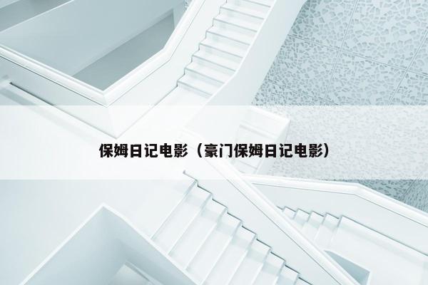 保姆日记电影（豪门保姆日记电影）