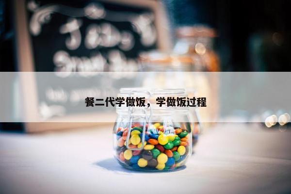 餐二代学做饭，学做饭过程