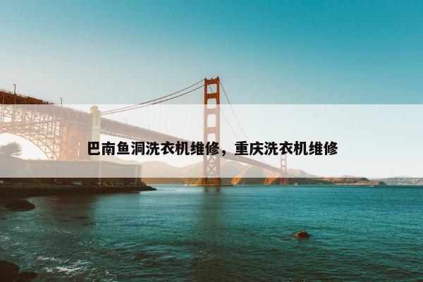 巴南鱼洞洗衣机维修，重庆洗衣机维修