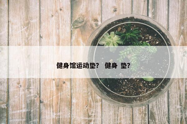 健身馆运动垫？ 健身 垫？