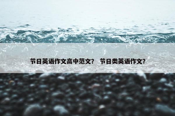 节日英语作文高中范文？ 节日类英语作文？