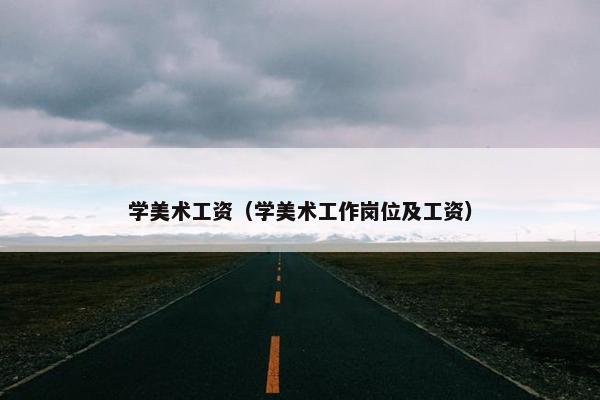 学美术工资（学美术工作岗位及工资）
