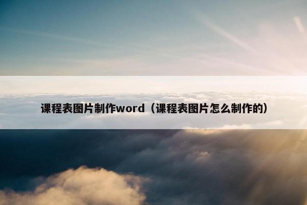 课程表图片制作word（课程表图片怎么制作的）