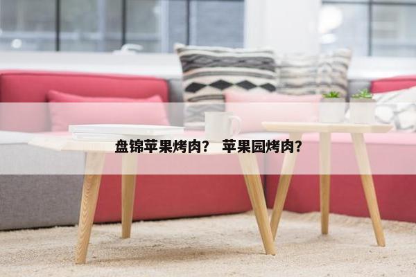 盘锦苹果烤肉？ 苹果园烤肉？