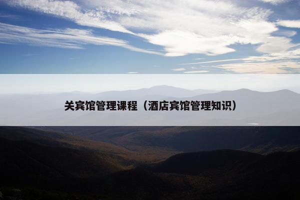 关宾馆管理课程（酒店宾馆管理知识）