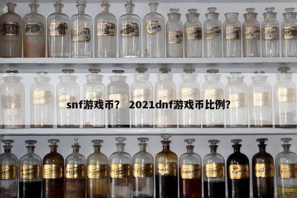 snf游戏币？ 2021dnf游戏币比例？