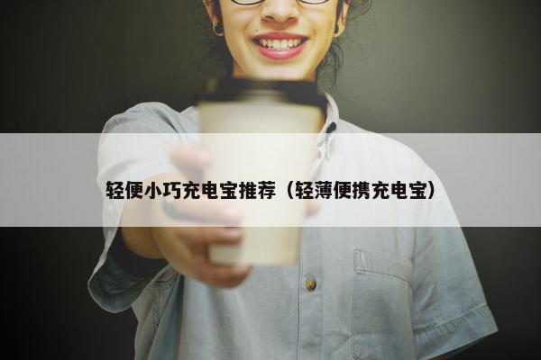 轻便小巧充电宝推荐（轻薄便携充电宝）