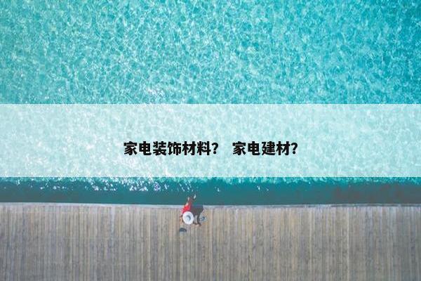 家电装饰材料？ 家电建材？