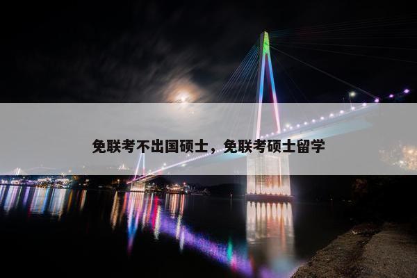 免联考不出国硕士，免联考硕士留学