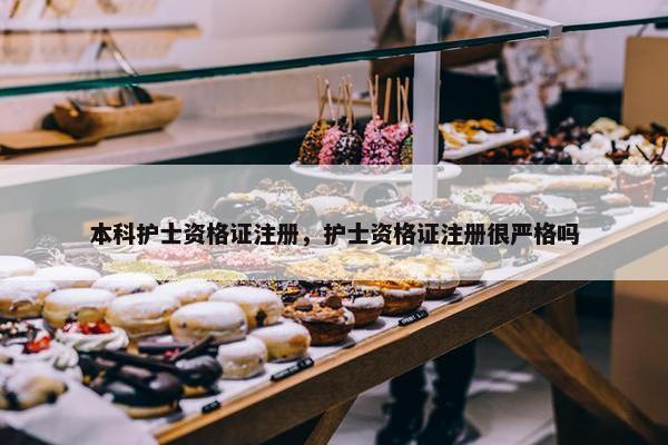 本科护士资格证注册，护士资格证注册很严格吗