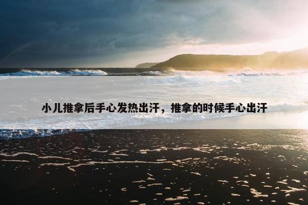 小儿推拿后手心发热出汗，推拿的时候手心出汗