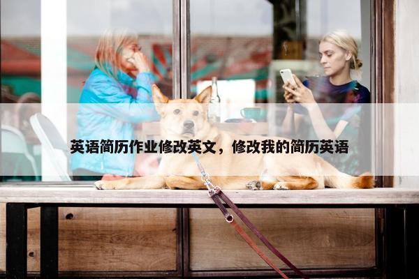 英语简历作业修改英文，修改我的简历英语