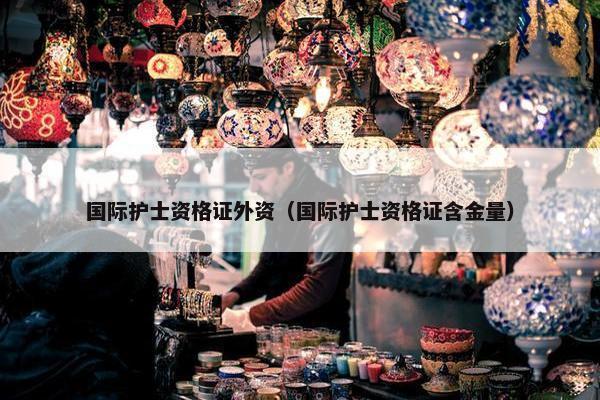 国际护士资格证外资（国际护士资格证含金量）