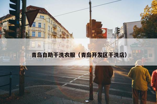 青岛自助干洗衣服（青岛开发区干洗店）