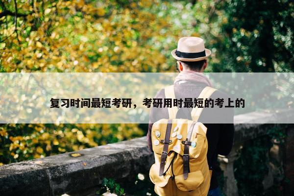 复习时间最短考研，考研用时最短的考上的